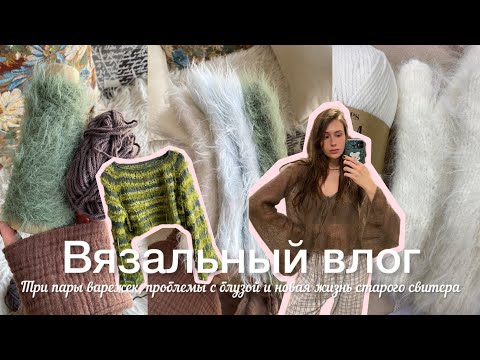 Видео: Вязальный влог / Три пары варежек, проблемы с блузой и новая жизнь старого свитера 
