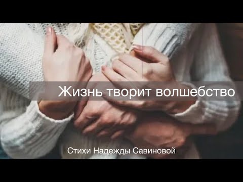 Видео: Жизнь творит волшебство. Стихи Надежды Савиновой