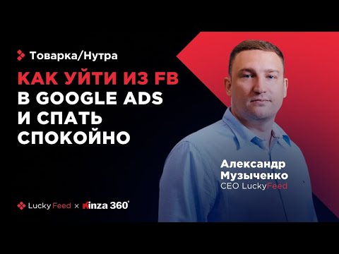 Видео: Как уйти из FB в GoogleAds и спать спокойно | Александр Музыченко, CEO LuckyFeed