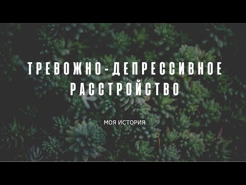 Видео: Тревожно-депрессивное расстройство. Моя история