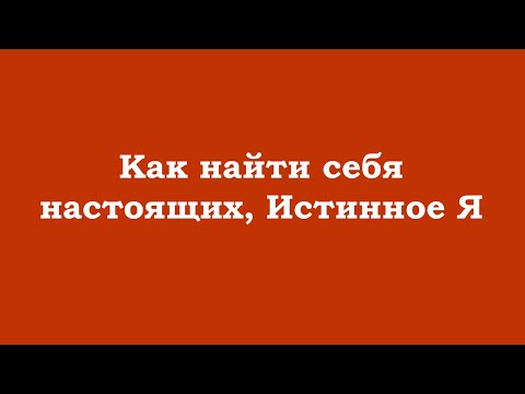 Видео: Как найти себя настоящих, Истинное Я