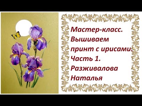 Видео: МК. Вышиваем принт с ирисами. Часть 1. Материалы. Способы. Последовательность работы.