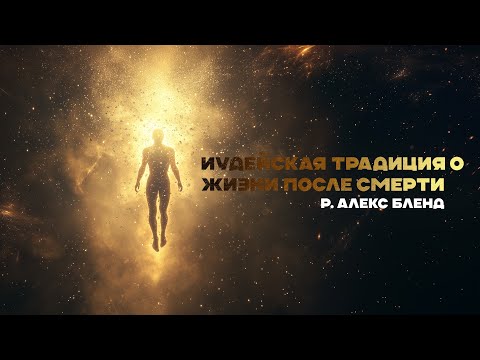 Видео: Иудейская традиция о жизни после смерти. (р. Алекс Бленд)