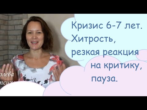 Видео: Кризис 6-7 лет. Хитрость, резкая реакция на критику, пауза.