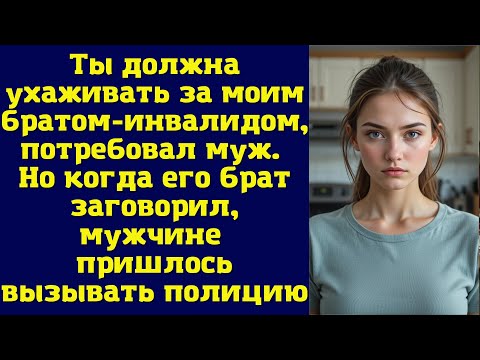 Видео: Ты должна ухаживать за моим братом-инвалидом, — потребовал муж. Но когда его брат заговорил, мужчине