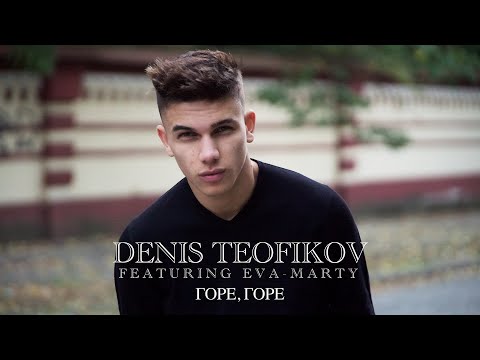 Видео: DENIS TEOFIKOV ft. EVA-MARTY - GORE, GORE / ДЕНИС ТЕОФИКОВ ft. ЕВА-МАРТИ - ГОРЕ, ГОРЕ