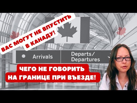 Видео: Вас могут не впустить в Канаду! Чего НЕ говорить на границе при въезде!