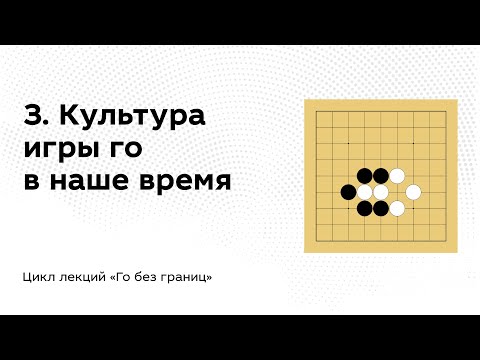 Видео: 3. Культура игры го в наше время // Го без границ