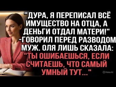Видео: Дура, я переписал всё имущество на отца, а деньги отдал матери!" — говорил перед разводом муж.