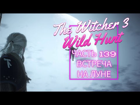 Видео: The Witcher 3 Wild Hunt часть 139 ВСТРЕЧА НА ЛУНЕ