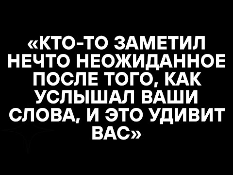 Видео: «КТО-ТО ЗАМЕТИЛ НЕЧТО НЕОЖИДАННОЕ ПОСЛЕ ТОГО, КАК УСЛЫШАЛ ВАШИ СЛОВА, И ЭТО УДИВИТ ВАС»