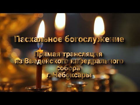 Видео: Пасхальное богослужение. Прямая трансляция из Введенского Кафедрального собора г. Чебоксары.