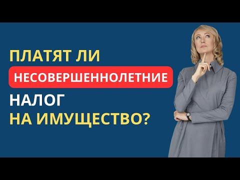 Видео: ПЛАТЯТ ЛИ НЕСОВЕРШЕННОЛЕТНИЕ НАЛОГ НА ИМУЩЕСТВО?