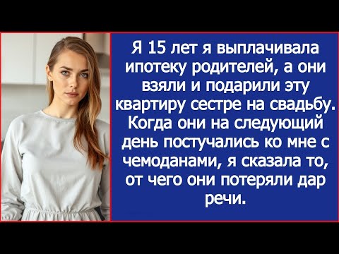Видео: Я 15 лет я выплачивала ипотеку родителей, а они взяли и подарили эту квартиру сестре на свадьбу