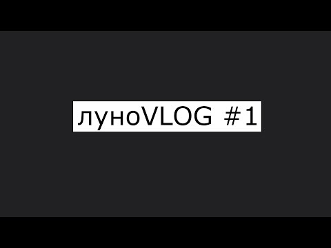 Видео: луноVLOG #1