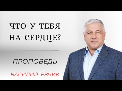 Видео: Что у тебя на сердце? (What’s on your heart?) | Проповедь | Василий Евчик