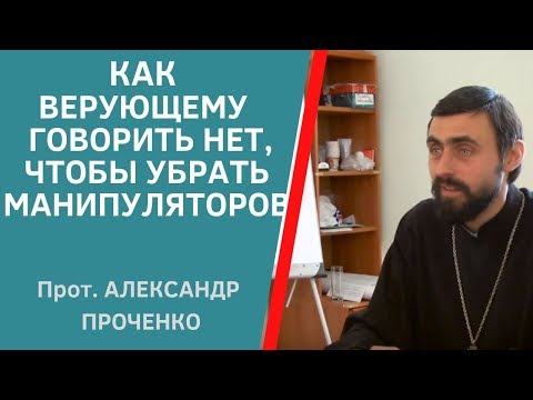 Видео: Как ОТКАЗЫВАТЬ В ПОМОЩИ, чтобы тобой НЕ МАНИПУЛИРОВАЛИ. Магистр богословия прот. Александр Проченко