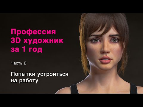 Видео: Профессия 3D художник за 1 год. Часть 2 - попытка устроиться на работу.