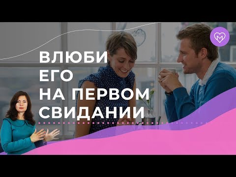 Видео: 5 приемов, как влюбить в себя мужчину на первом свидании