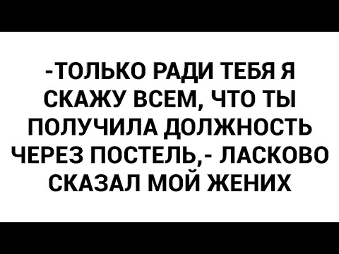 Видео: -Только ради тебя я скажу всем, что ты получила должность через постель,- ласково сказал мой жених