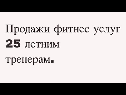 Видео: Продажи фитнес услуг 25 летним тренерам.