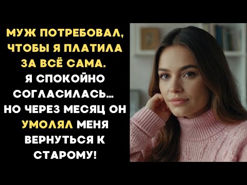 Видео: Муж потребовал, чтобы я платила за всё сама. Я согласилась. Но через месяц он умолял всё вернуть...