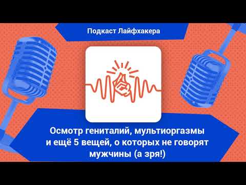 Видео: Осмотр гениталий, мультиоргазмы и ещё 5 вещей, о которых не говорят мужчины (а зря!)