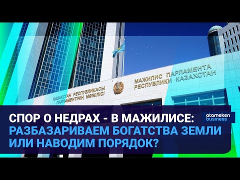 Видео: Спор о недрах - в Мажилисе: разбазариваем богатства земли или наводим порядок? / Время говорить