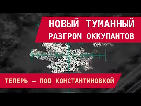 Видео: Новый туманный разгром оккупантов. Теперь – под Константиновкой. Второй за два дня!