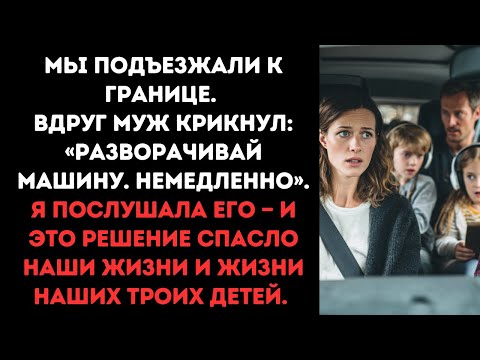 Видео: Мы подъезжали к границе. Вдруг муж крикнул: «Разворачивай машину. Немедленно». Я послушала его