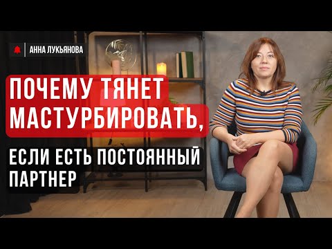Видео: Почему тянет мастурбировать, если есть постоянный партнер / Анна Лукьянова