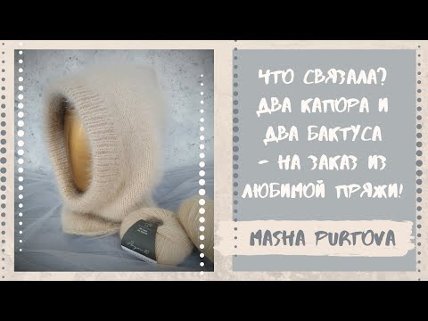Видео: Что связала? Два капора и два бактуса - на заказ из любимой пряжи!