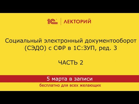 Видео: 1С:Лекторий 05.03.24 Социальный электронный документооборот (СЭДО) с СФР в 1С:ЗУП, ред. 3 (часть 2)