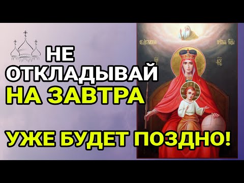 Видео: Не откладывай, завтра будет поздно! Молитва ко Пресвятой Богородицы