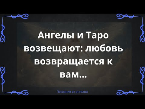 Видео: Ангелы и Таро возвещают: любовь возвращается к вам...