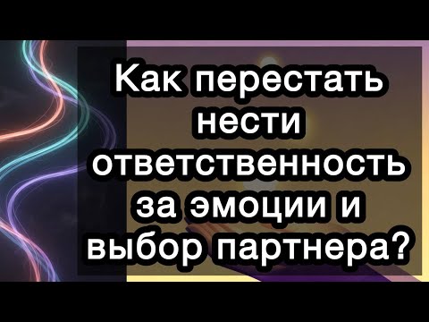 Видео: Как перестать нести ответственность за эмоции и выбор партнера?