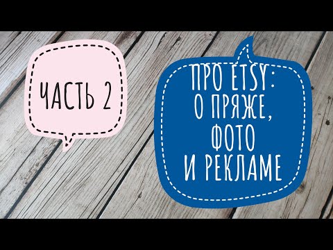 Видео: Что и как продавать мастеру вязания на Etsy. Часть 2. Про пряжу, фото и рекламу. Вязание на продажу