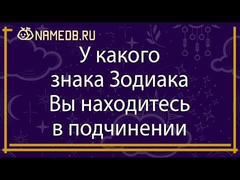 Видео: У какого знака Зодиака Вы находитесь в подчинении
