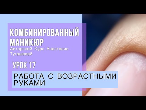 Видео: Урок 17. КАК РАБОТАТЬ С ВОЗРАСТНЫМИ РУКАМИ. КУРС КОМБИ МАНИКЮР АНАСТАСИИ ТУГАШЕВОЙ