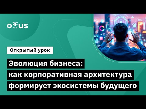 Видео: Эволюция бизнеса: Как корпоративная архитектура формирует экосистемы // «Enterprise Architect»