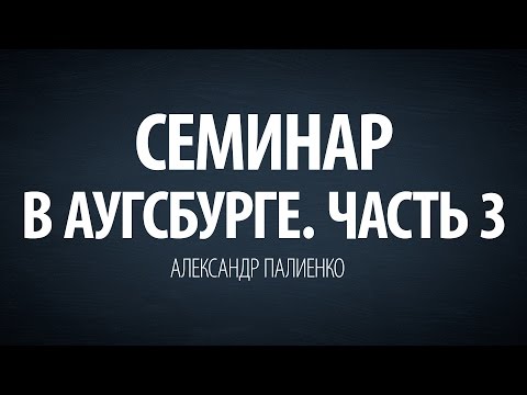 Видео: Семинар в Аугсбурге. Часть 3 (2009). Александр Палиенко.