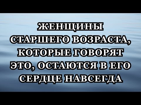 Видео: Женщины старшего возраста, которые говорят ЭТО, остаются в его сердце навсегда