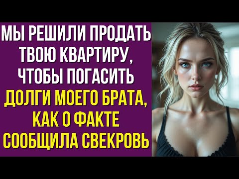 Видео: Мы решили продать твою квартиру, чтобы погасить долги моего брата», — как о факте сообщила свекровь