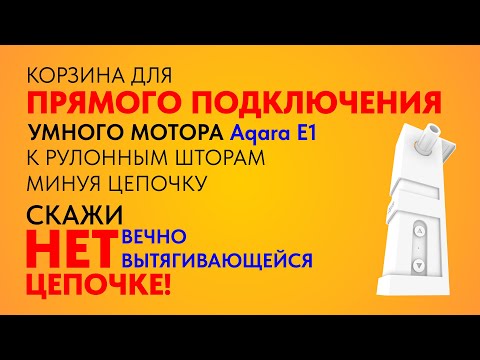 Видео: Корзина для мотора Акара (Aqara E1 RSD-M01) для ПРЯМОГО подключения к рулонным шторам минуя цепочку
