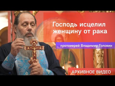 Видео: Господь исцелил женщину от рака (прот. Владимир Головин, г .Болгар)