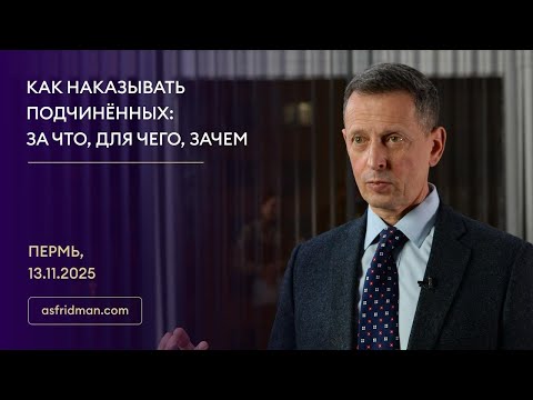 Видео: Как наказывать подчинённых: За что, для чего, зачем. Александр Фридман в Перми, 13.11.2025
