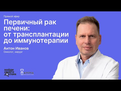 Видео: Первичный рак печени - от трансплантации до иммунотерапии: Антон Иванов, онколог клиники «МАММА»