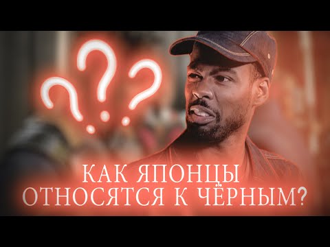 Видео: КАК ЯПОНЦЫ ОТНОСЯТСЯ К ЧЁРНЫМ? Афро-африканцам и не только