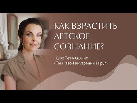 Видео: Как взрастить детское сознание? Курс Тета-Хилинг "Ты и твой внутренний круг"
