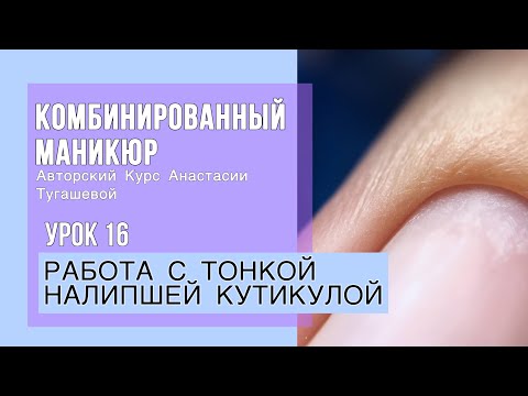 Видео: Урок 16. РАБОТА С ТОНКОЙ НАЛИПШЕЙ КУТИКУЛОЙ. КУРС КОМБИ МАНИКЮР АНАСТАСИИ ТУГАШЕВОЙ.